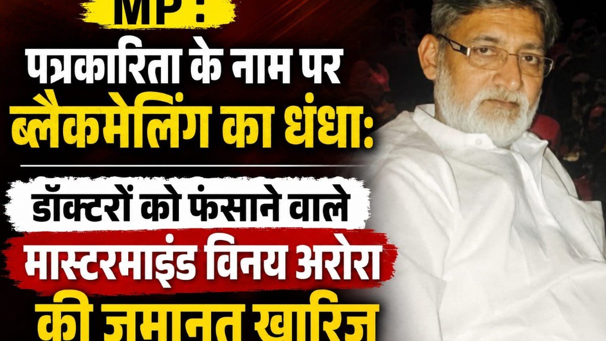 MP : पत्रकारिता के नाम पर ब्लैकमेलिंग का धंधा: डॉक्टरों को फंसाने वाले मास्टरमाइंड विनय अरोरा की जमानत खारिज